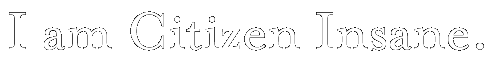 I am Citizen Insane.